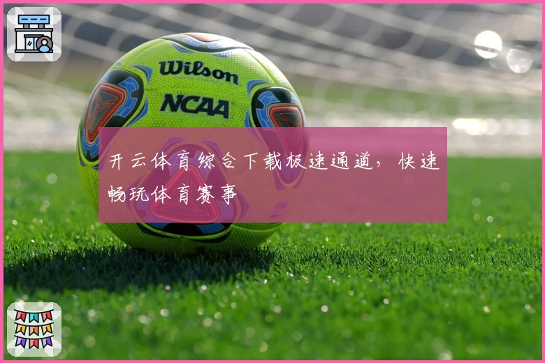 开云体育综合下载极速通道，快速畅玩体育赛事