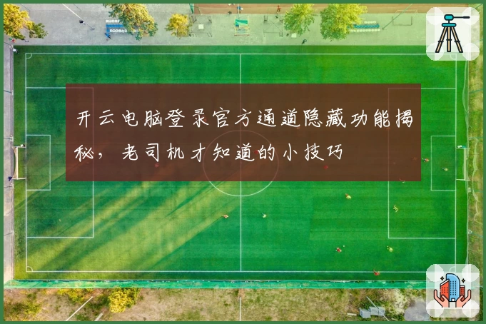开云电脑登录官方通道隐藏功能揭秘,老司机才知道的小技巧