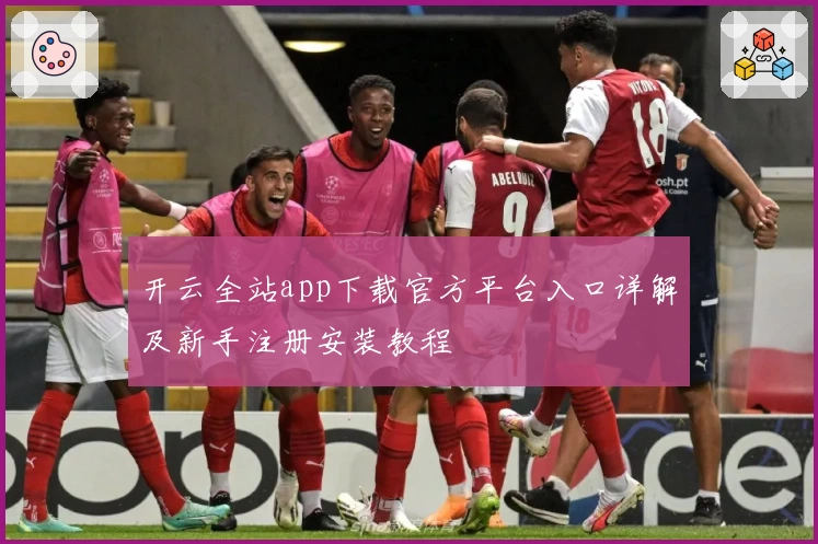 开云全站app下载官方平台入口详解及新手注册安装教程
