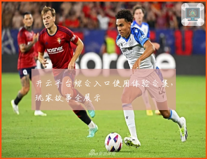 开云平台综合入口使用体验合集,玩家故事全展示