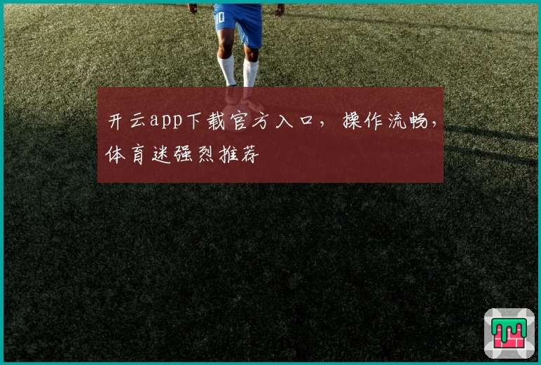 开云app下载官方入口，操作流畅，体育迷强烈推荐