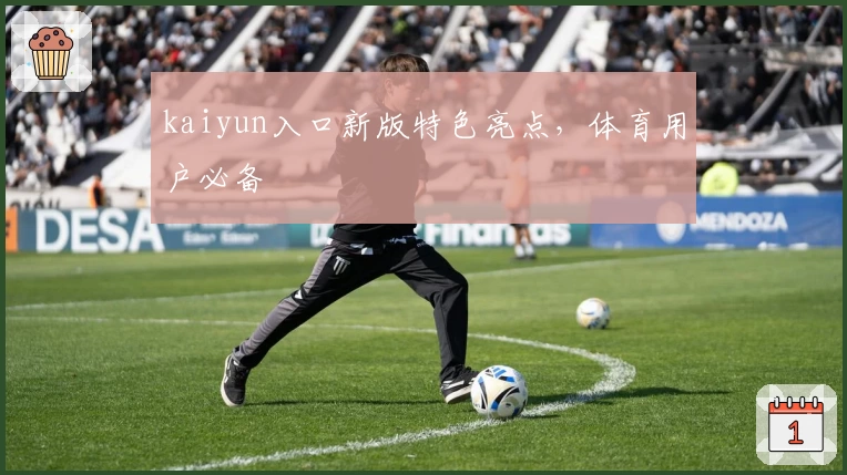 kaiyun入口新版特色亮点，体育用户必备