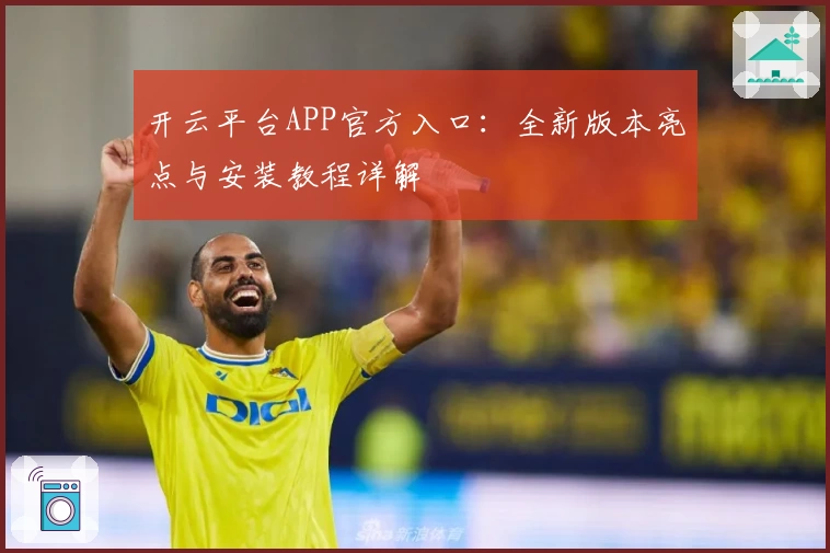 开云平台APP官方入口：全新版本亮点与安装教程详解