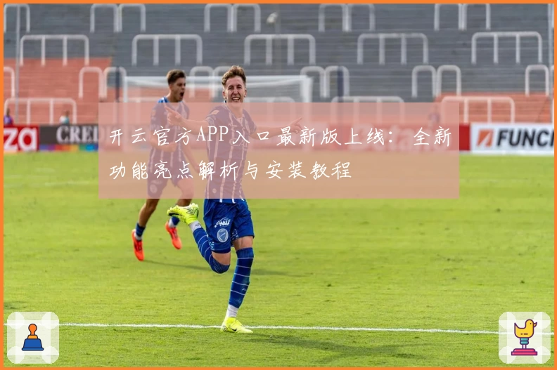 开云官方APP入口最新版上线:全新功能亮点解析与安装教程