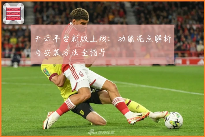 开云平台新版上线：功能亮点解析与安装方法全指导