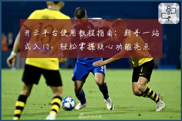 开云平台使用教程指南:新手一站式入门,轻松掌握核心功能亮点