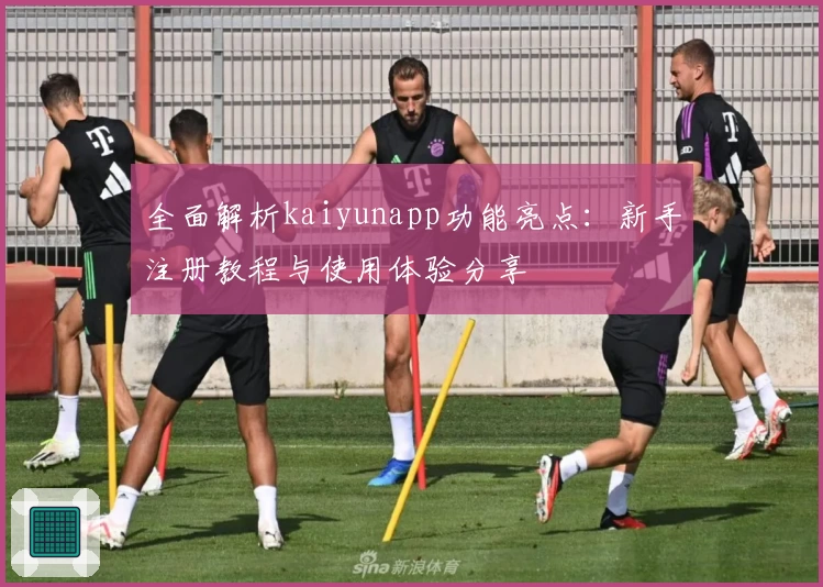 全面解析kaiyunapp功能亮点：新手注册教程与使用体验分享