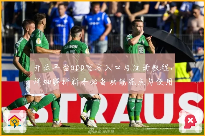 开云平台app官方入口与注册教程，详细解析新手必备功能亮点与使用技巧