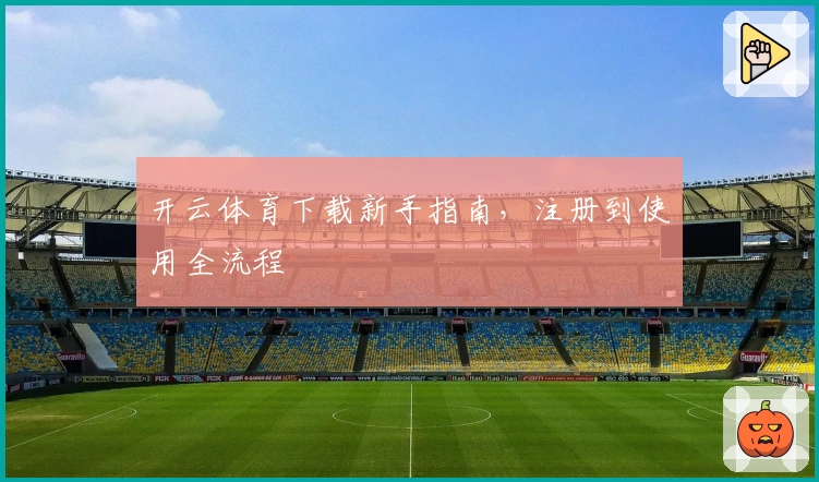 开云体育下载新手指南,注册到使用全流程