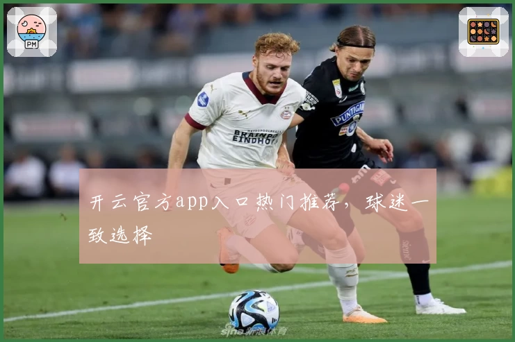 开云官方app入口热门推荐，球迷一致选择