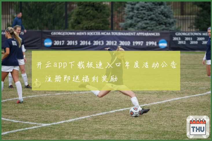 开云app下载极速入口年度活动公告,注册即送福利奖励