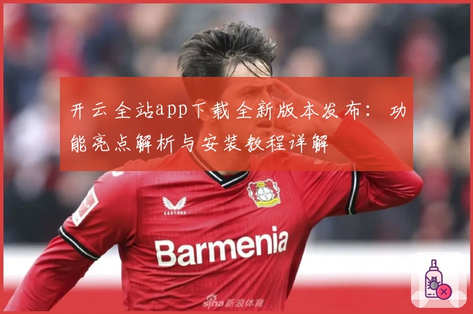 开云全站app下载全新版本发布：功能亮点解析与安装教程详解