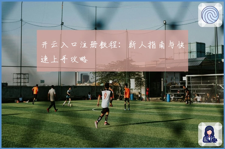 开云入口注册教程：新人指南与快速上手攻略