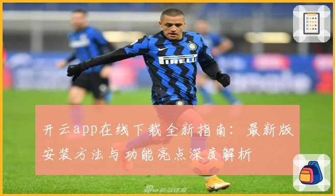 开云app在线下载全新指南：最新版安装方法与功能亮点深度解析