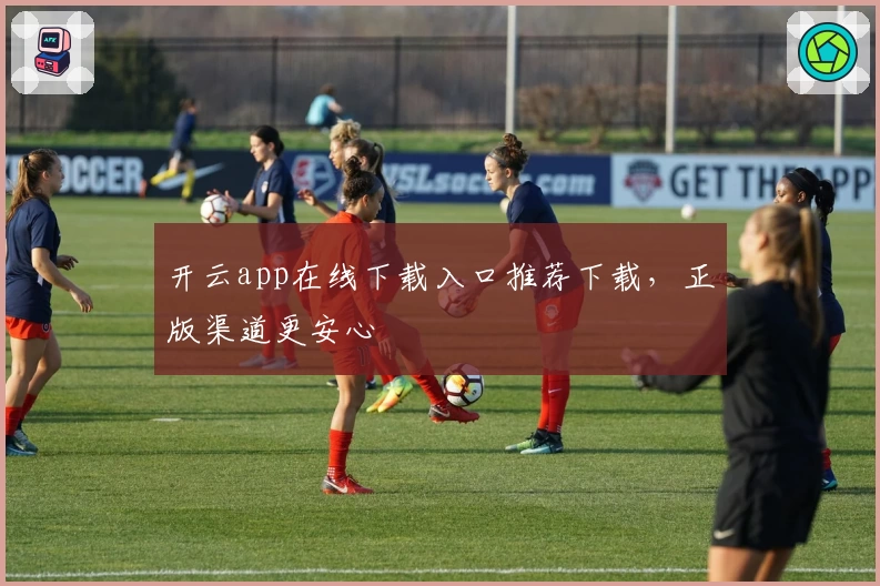 开云app在线下载入口推荐下载，正版渠道更安心