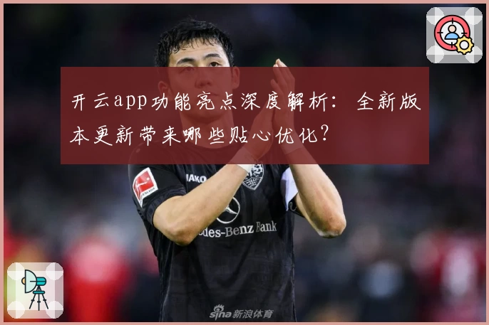 开云app功能亮点深度解析：全新版本更新带来哪些贴心优化？