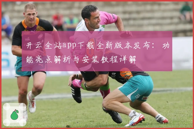 开云全站app下载全新版本发布:功能亮点解析与安装教程详解