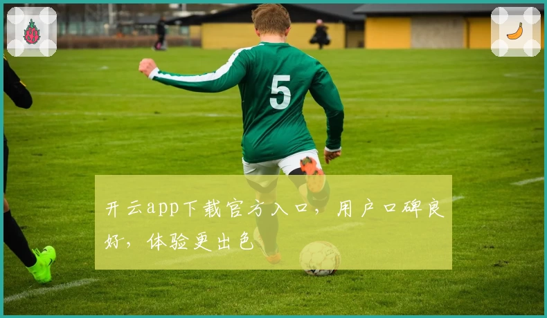 开云app下载官方入口，用户口碑良好，体验更出色