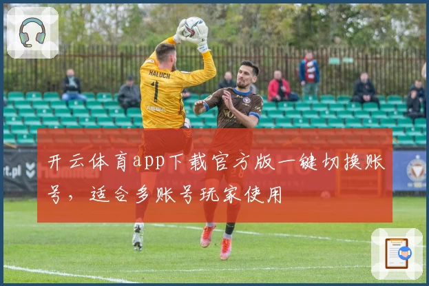 开云体育app下载官方版一键切换账号,适合多账号玩家使用