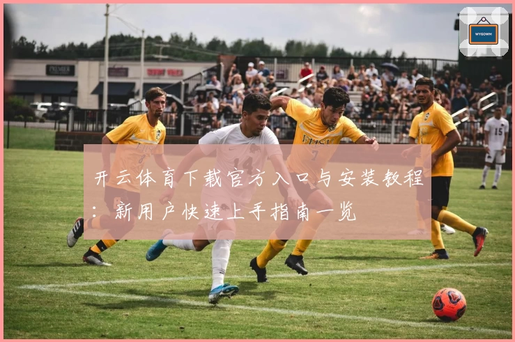 开云体育下载官方入口与安装教程:新用户快速上手指南一览