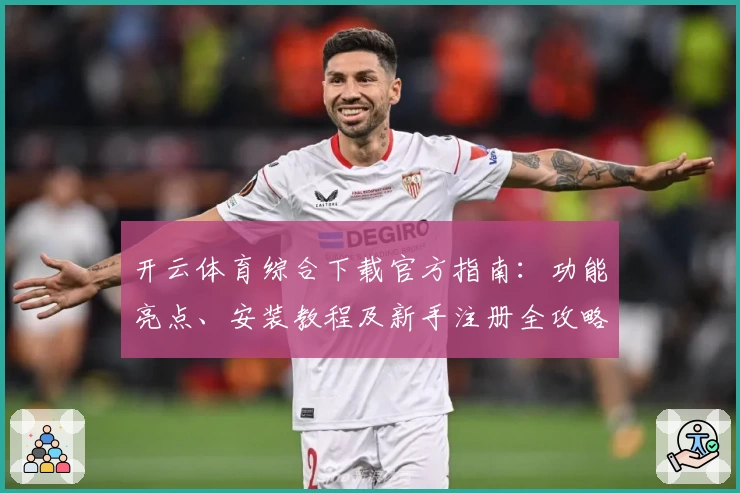 开云体育综合下载官方指南：功能亮点、安装教程及新手注册全攻略