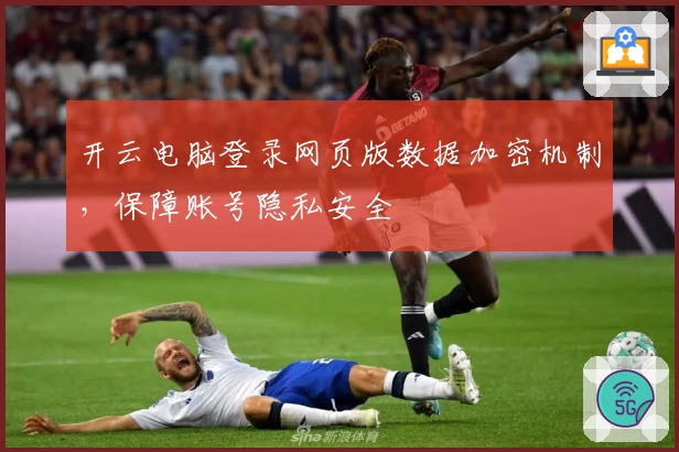 开云电脑登录网页版数据加密机制，保障账号隐私安全