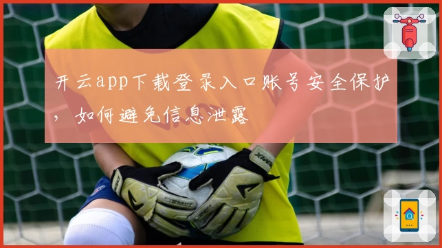 开云app下载登录入口账号安全保护，如何避免信息泄露