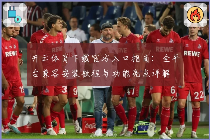 开云体育下载官方入口指南:全平台兼容安装教程与功能亮点详解