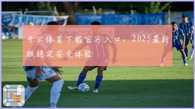 开云体育下载官方入口,2025最新版稳定安全体验