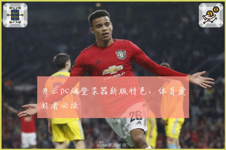 开云pc端登录器新版特色,体育爱好者必读