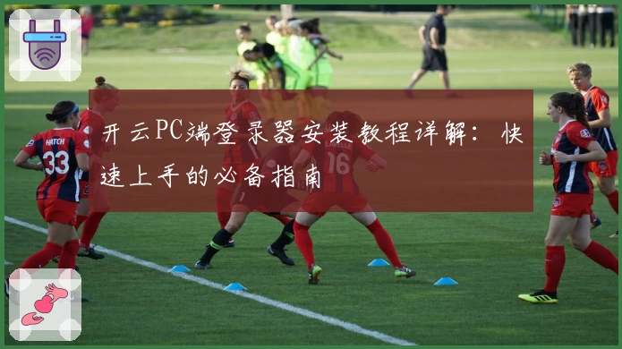 开云PC端登录器安装教程详解：快速上手的必备指南