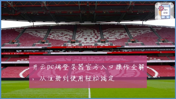 开云pc端登录器官方入口操作全解，从注册到使用轻松搞定