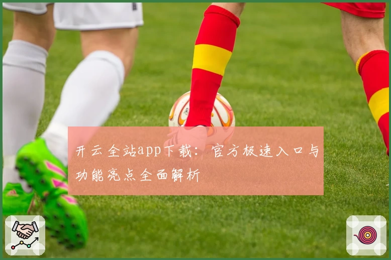 开云全站app下载:官方极速入口与功能亮点全面解析