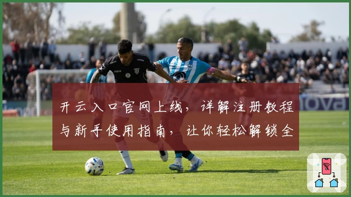 开云入口官网上线，详解注册教程与新手使用指南，让你轻松解锁全新功能体验