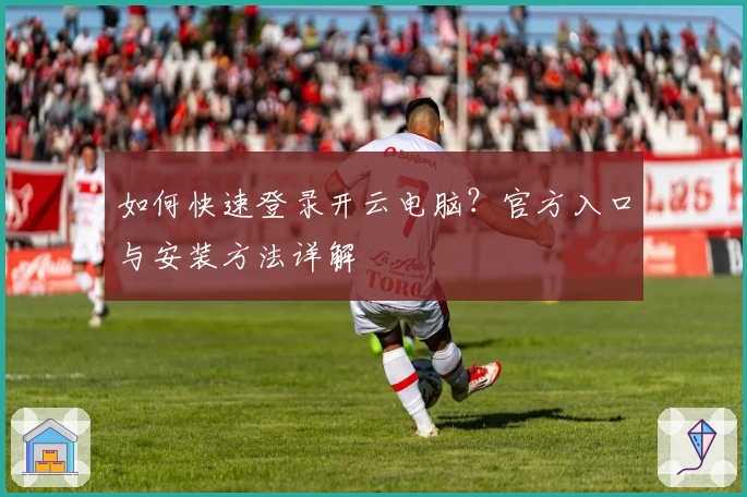如何快速登录开云电脑?官方入口与安装方法详解