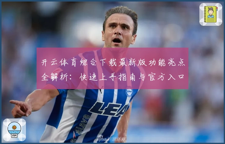 开云体育综合下载最新版功能亮点全解析：快速上手指南与官方入口推荐