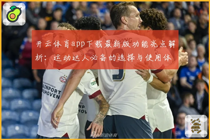 开云体育app下载最新版功能亮点解析：运动达人必备的选择与使用体验分享