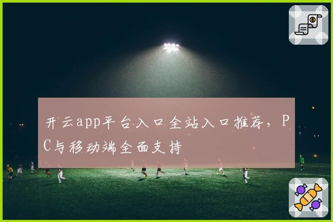 开云app平台入口全站入口推荐,PC与移动端全面支持
