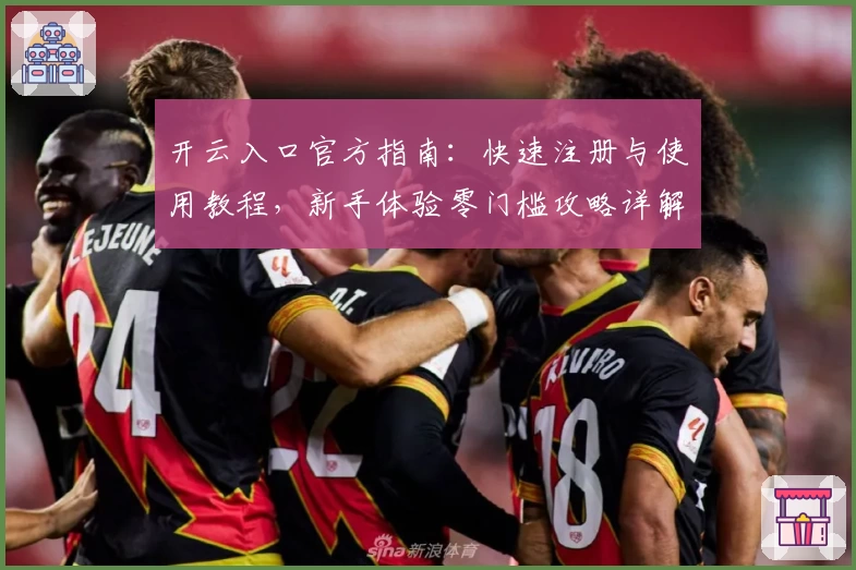 开云入口官方指南:快速注册与使用教程,新手体验零门槛攻略详解