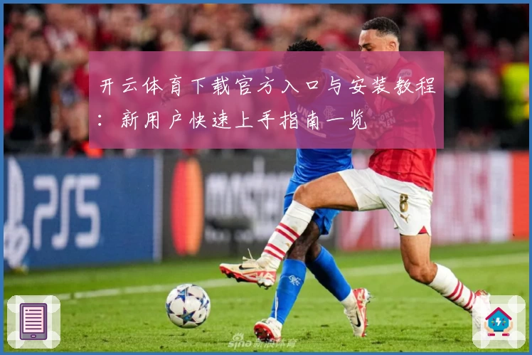 开云体育下载官方入口与安装教程:新用户快速上手指南一览