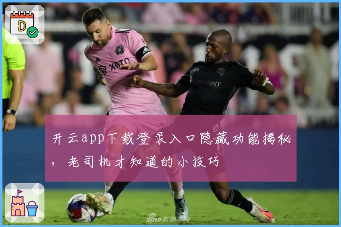 开云app下载登录入口隐藏功能揭秘，老司机才知道的小技巧