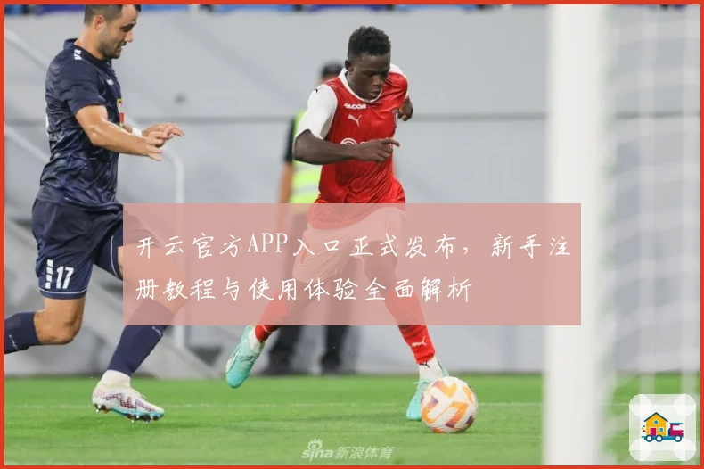 开云官方APP入口正式发布,新手注册教程与使用体验全面解析