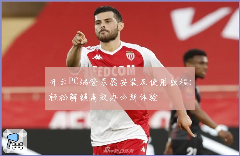 开云PC端登录器安装及使用教程:轻松解锁高效办公新体验