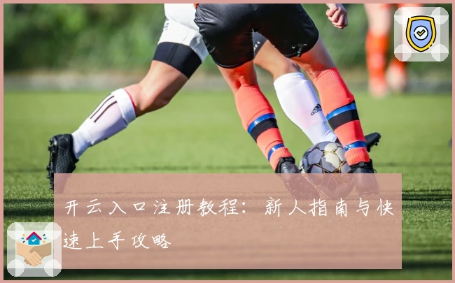 开云入口注册教程：新人指南与快速上手攻略