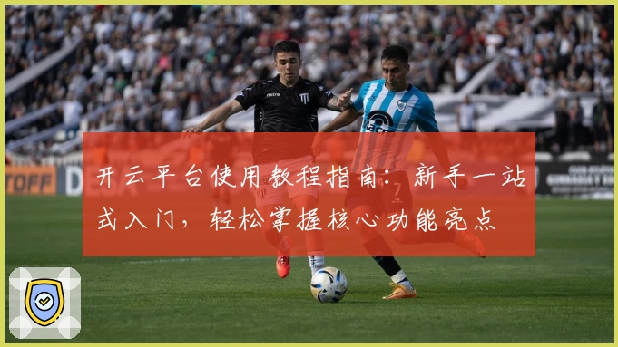 开云平台使用教程指南：新手一站式入门，轻松掌握核心功能亮点