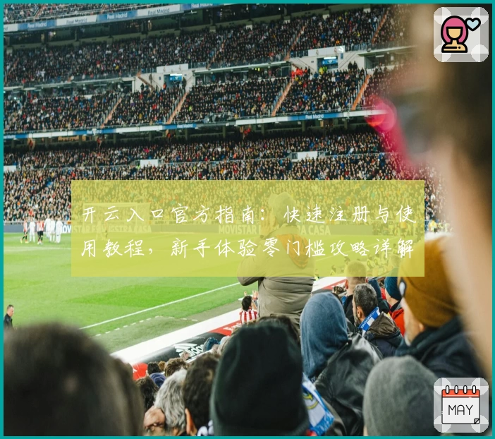 开云入口官方指南:快速注册与使用教程,新手体验零门槛攻略详解
