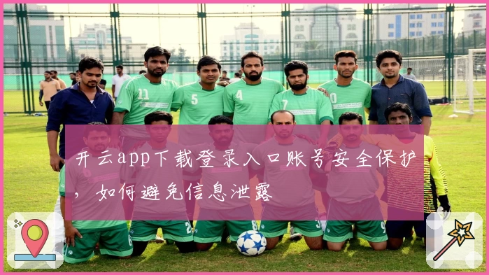 开云app下载登录入口账号安全保护，如何避免信息泄露