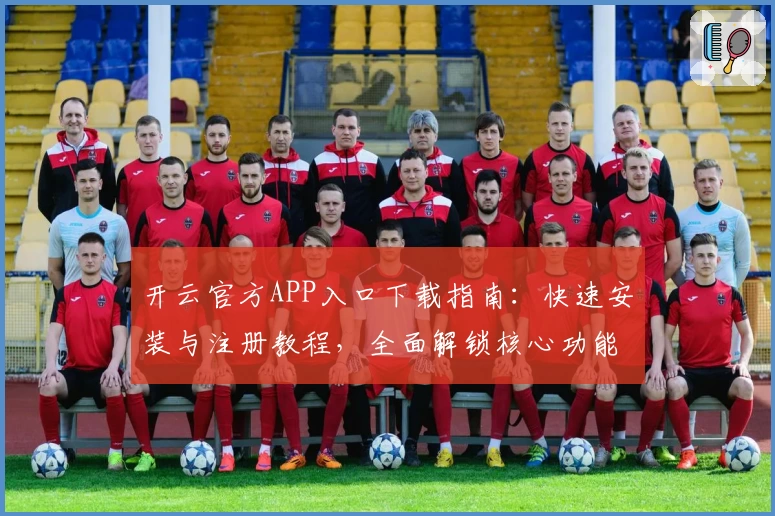 开云官方APP入口下载指南:快速安装与注册教程,全面解锁核心功能亮点