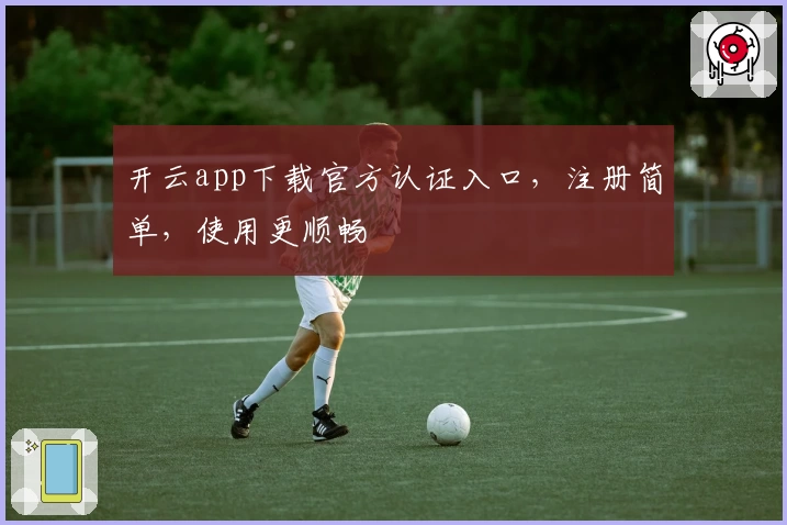 开云app下载官方认证入口,注册简单,使用更顺畅