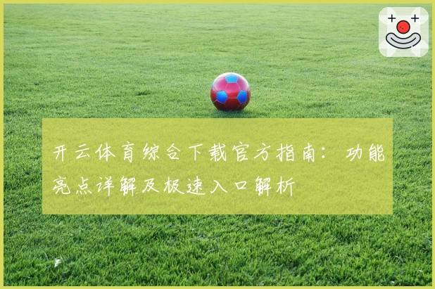 开云体育综合下载官方指南：功能亮点详解及极速入口解析